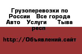 Грузоперевозки по России - Все города Авто » Услуги   . Тыва респ.